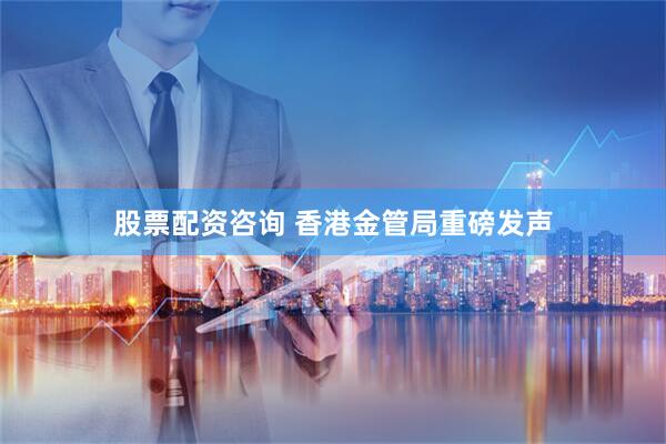 股票配资咨询 香港金管局重磅发声