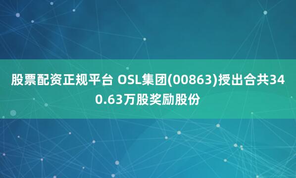 股票配资正规平台 OSL集团(00863)授出合共340.63万股奖励股份