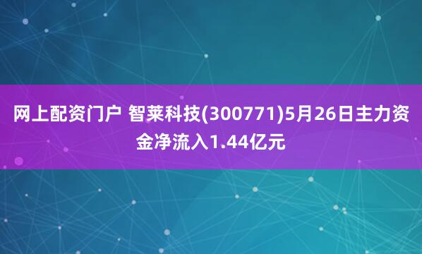 网上配资门户 智莱科技(300771)5月26日主力资金净流入1.44亿元