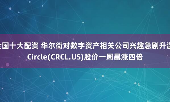 全国十大配资 华尔街对数字资产相关公司兴趣急剧升温 Circle(CRCL.US)股价一周暴涨四倍