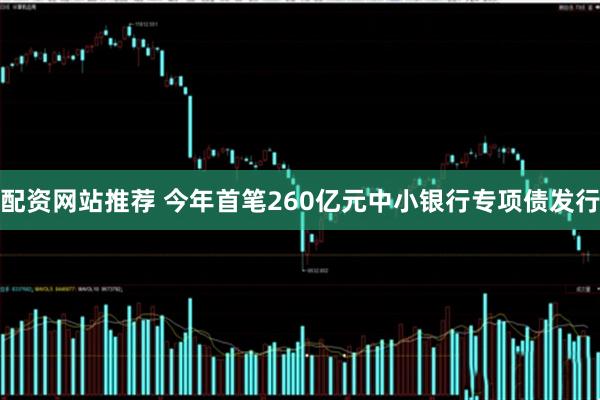 配资网站推荐 今年首笔260亿元中小银行专项债发行