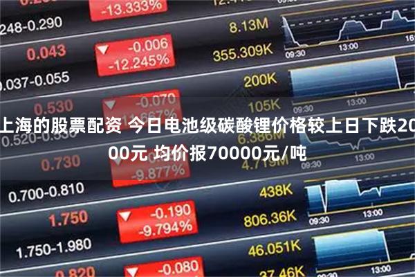 上海的股票配资 今日电池级碳酸锂价格较上日下跌2000元 均价报70000元/吨