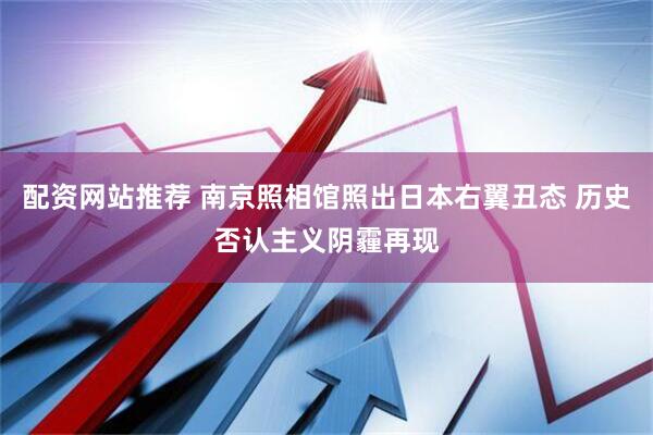配资网站推荐 南京照相馆照出日本右翼丑态 历史否认主义阴霾再现