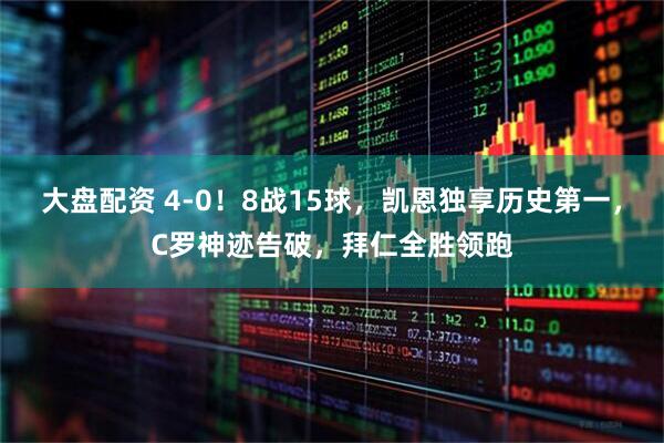 大盘配资 4-0！8战15球，凯恩独享历史第一，C罗神迹告破，拜仁全胜领跑