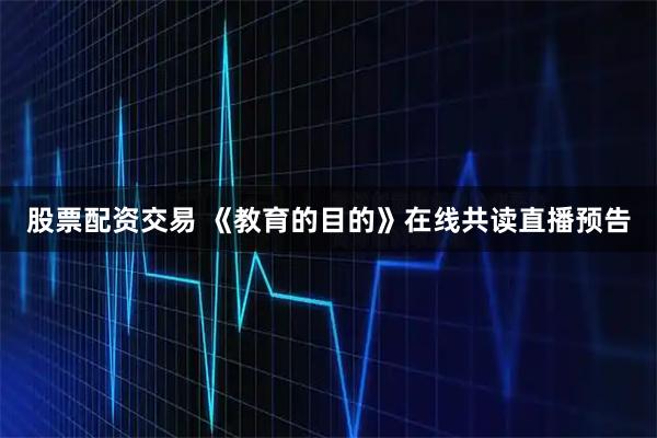 股票配资交易 《教育的目的》在线共读直播预告