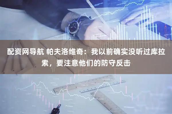配资网导航 帕夫洛维奇：我以前确实没听过库拉索，要注意他们的防守反击