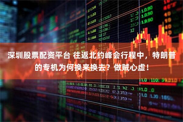 深圳股票配资平台 往返北约峰会行程中，特朗普的专机为何换来换去？做贼心虚！