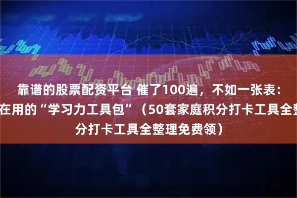 靠谱的股票配资平台 催了100遍，不如一张表：聪明妈妈都在用的“学习力工具包”（50套家庭积分打卡工具全整理免费领）
