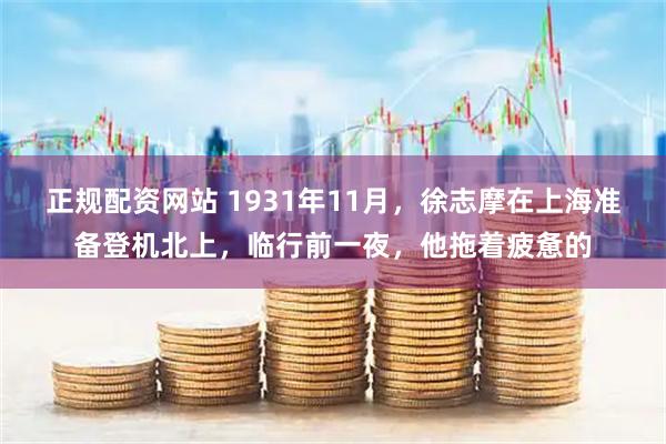 正规配资网站 1931年11月，徐志摩在上海准备登机北上，临行前一夜，他拖着疲惫的