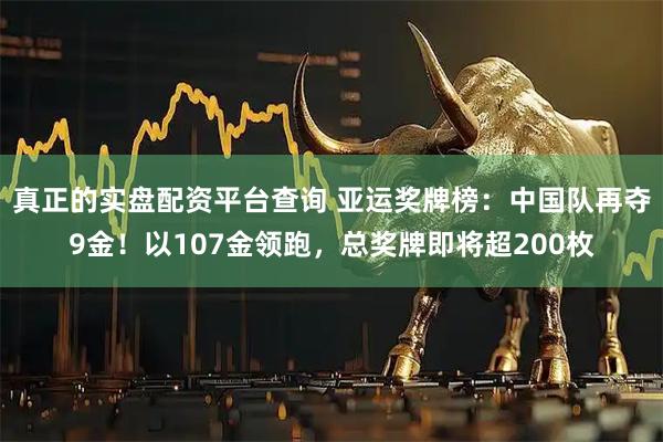 真正的实盘配资平台查询 亚运奖牌榜：中国队再夺9金！以107金领跑，总奖牌即将超200枚
